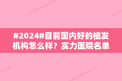 #2024#目前国内好的植发机构怎么样？实力医院名单公布