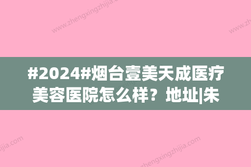 #2024#烟台壹美天成医疗美容医院怎么样？地址|朱建莹医生|双眼皮案例