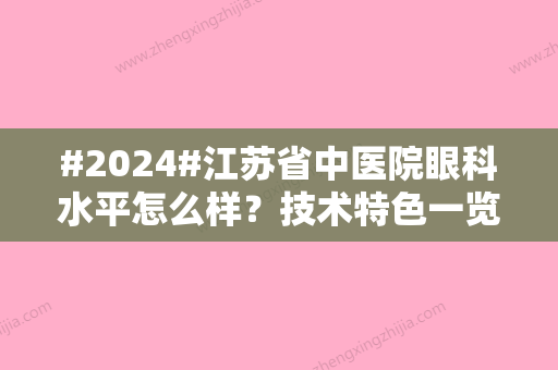 #2024#江苏省中医院眼科水平怎么样？技术特色一览，医生个人资料介绍