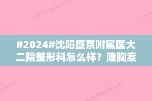 #2024#沈阳盛京附属医大二院整形科怎么样？隆胸案例&价格表2024分享！