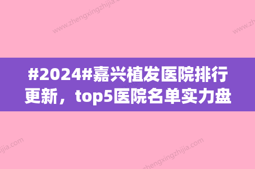 #2024#嘉兴植发医院排行更新，top5医院名单实力盘点