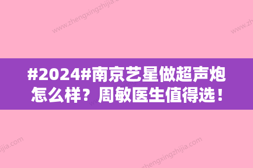 #2024#南京艺星做超声炮怎么样？周敏医生值得选！紧肤体验分享~