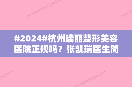 #2024#杭州瑞丽整形美容医院正规吗？张凯瑞医生简介，双眼皮案例帮你测评！