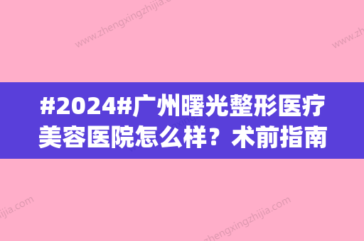 #2024#广州曙光整形医疗美容医院怎么样？术前指南：地址|收费|评价