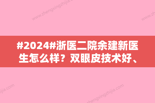 #2024#浙医二院余建新医生怎么样？双眼皮技术好、价格4千元不等！