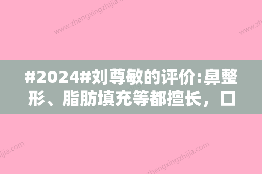 #2024#刘尊敏的评价:鼻整形、脂肪填充等都擅长，口碑实力好、价格便宜！