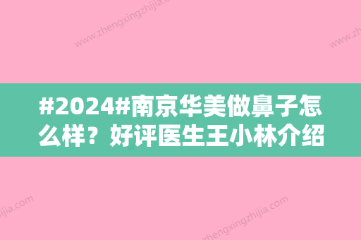 #2024#南京华美做鼻子怎么样？好评医生王小林介绍，隆鼻价目表2024分享！