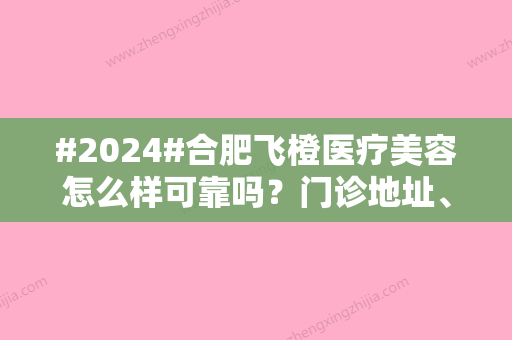 #2024#合肥飞橙医疗美容怎么样可靠吗？门诊地址、好评医生张李娜介绍！