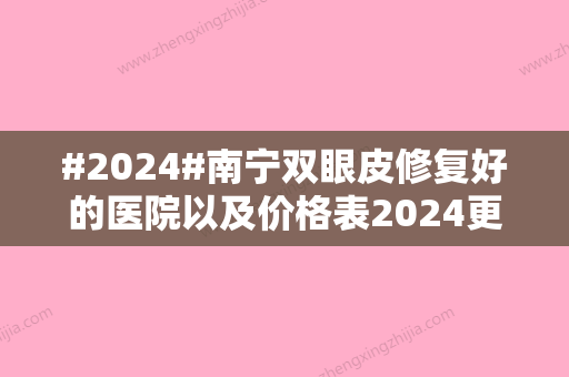 #2024#南宁双眼皮修复好的医院以及价格表2024更新，5家都是很正规的