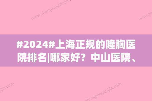 #2024#上海正规的隆胸医院排名|哪家好？中山医院、时光等5家专业医院介绍！