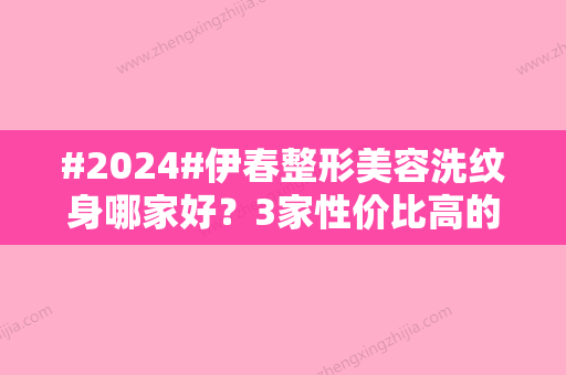 #2024#伊春整形美容洗纹身哪家好？3家性价比高的正规机构介绍，费用参考！