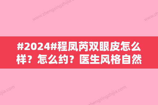 #2024#程凤芮双眼皮怎么样？怎么约？医生风格自然、技术熟练！成都人气专家