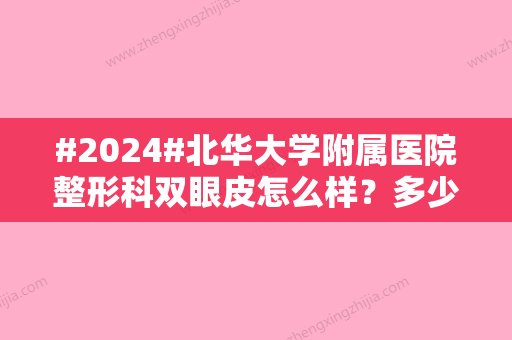 #2024#北华大学附属医院整形科双眼皮怎么样？多少钱？杨楠、赵鸿儒医生简介！