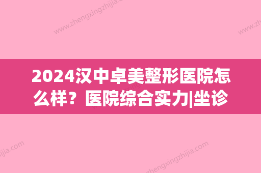 2024汉中卓美整形医院怎么样？医院综合实力|坐诊医生名单|双眼皮手术案例