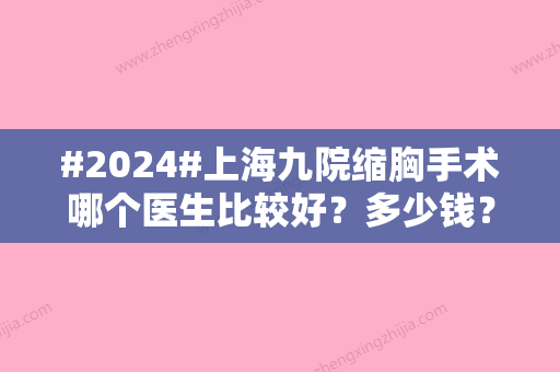 #2024#上海九院缩胸手术哪个医生比较好？多少钱？专家简介、手术费用价格