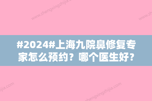 #2024#上海九院鼻修复专家怎么预约？哪个医生好？挂号、面诊必看指南！附价格