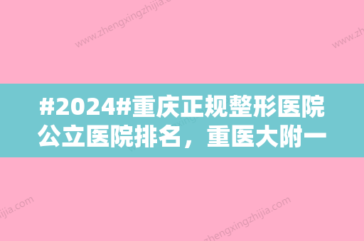 #2024#重庆正规整形医院公立医院排名，重医大附一院、西南医院等介绍！附价格