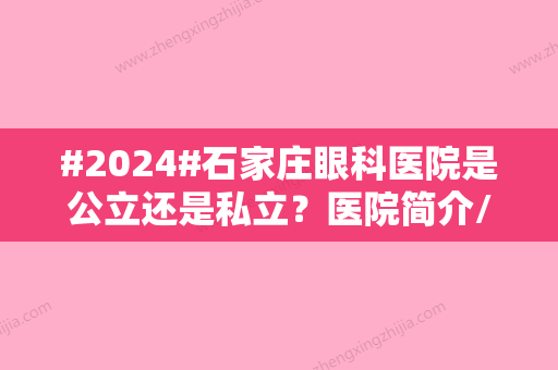 #2024#石家庄眼科医院是公立还是私立？医院简介/坐诊医生介绍/价格表