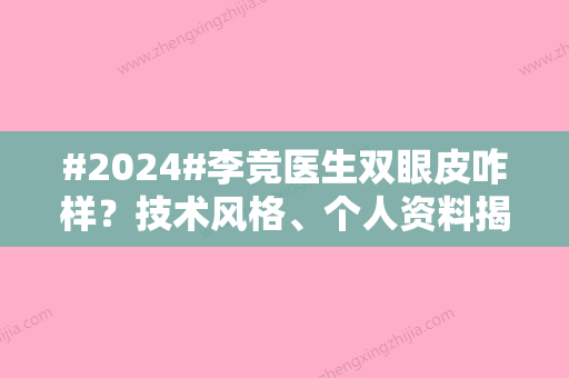 #2024#李竞医生双眼皮咋样？技术风格、个人资料揭晓！附价格表明细