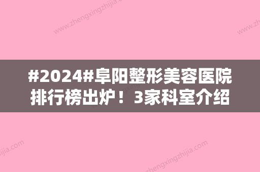 #2024#阜阳整形美容医院排行榜出炉！3家科室介绍，术前避雷指南！