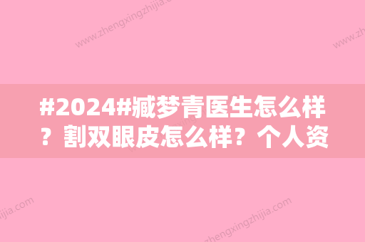 #2024#臧梦青医生怎么样？割双眼皮怎么样？个人资料、口碑评价一览