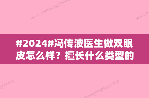 #2024#冯传波医生做双眼皮怎么样？擅长什么类型的双眼皮？口碑资料公布！