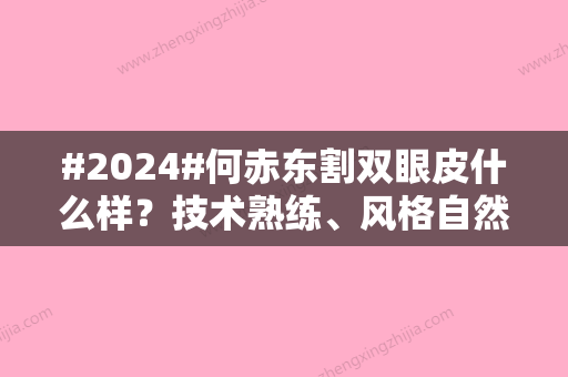 #2024#何赤东割双眼皮什么样？技术熟练、风格自然、价格实惠！