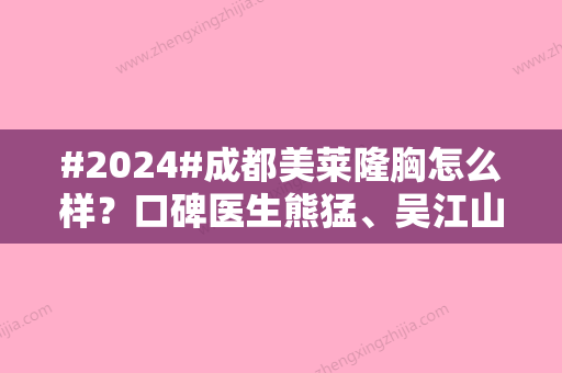 #2024#成都美莱隆胸怎么样？口碑医生熊猛、吴江山可选，价目表提前了解！