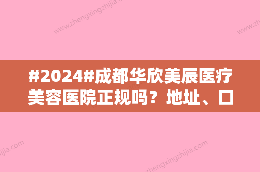 #2024#成都华欣美辰医疗美容医院正规吗？地址、口碑医生介绍，测评一览！