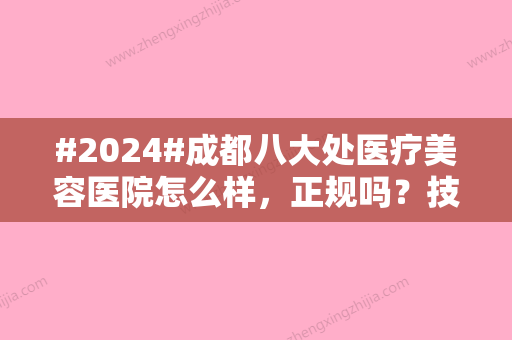 #2024#成都八大处医疗美容医院怎么样，正规吗？技术特长、隆胸价格表一览！