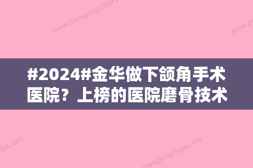 #2024#金华做下颌角手术医院？上榜的医院磨骨技术突出