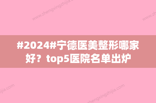 #2024#宁德医美整形哪家好？top5医院名单出炉