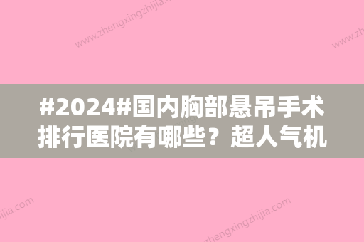 #2024#国内胸部悬吊手术排行医院有哪些？超人气机构公立、私立在线比拼