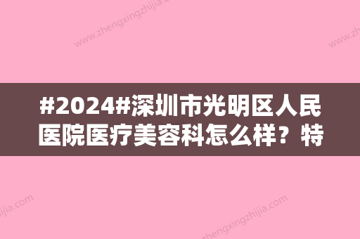 #2024#深圳市光明区人民医院医疗美容科怎么样？特色项目	、医生信息一览