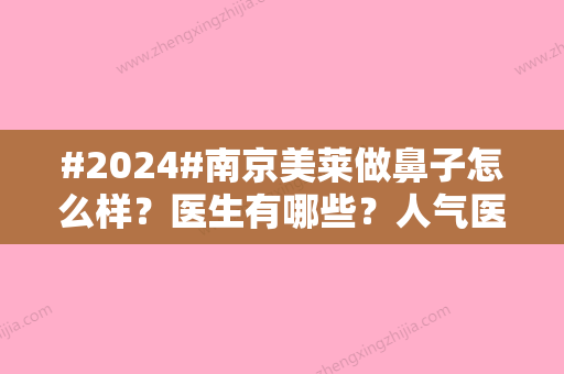 #2024#南京美莱做鼻子怎么样？医生有哪些？人气医生朱珊珊怎么样？