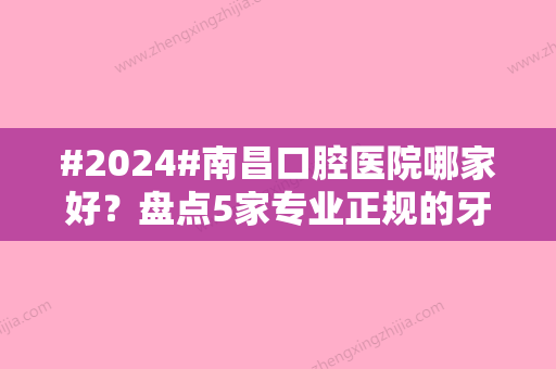 #2024#南昌口腔医院哪家好？盘点5家专业正规的牙科介绍，费用参考！