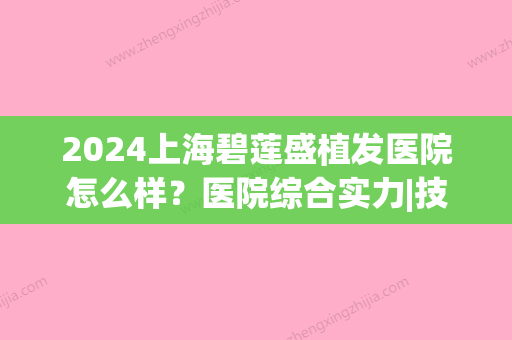 2024上海碧莲盛植发医院怎么样？医院综合实力|技术优势|代表医生信息介绍~