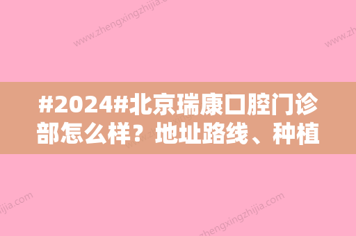 #2024#北京瑞康口腔门诊部怎么样？地址路线、种植牙价格表参考！