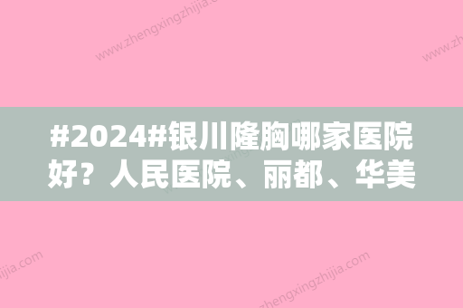 #2024#银川隆胸哪家医院好？人民医院、丽都、华美等5家实力悬殊不大