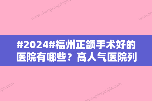 #2024#福州正颌手术好的医院有哪些？高人气医院列表更新