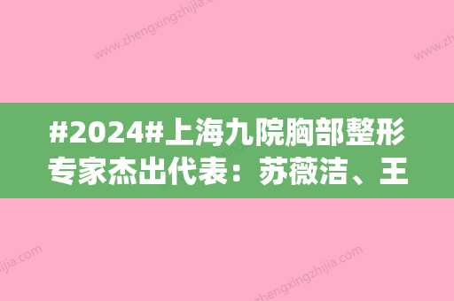 #2024#上海九院胸部整形专家杰出代表：苏薇洁、王涛经手案例多|技术稳妥