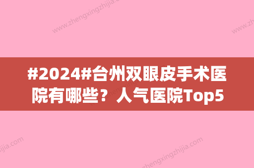 #2024#台州双眼皮手术医院有哪些？人气医院Top5公布