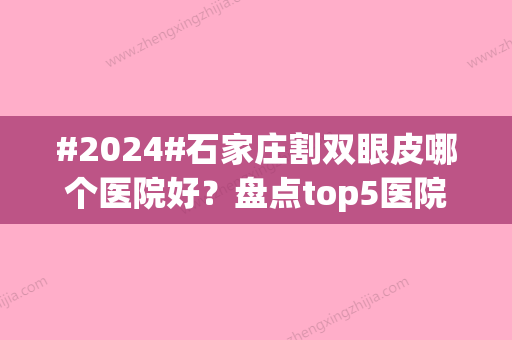 #2024#石家庄割双眼皮哪个医院好？盘点top5医院名单