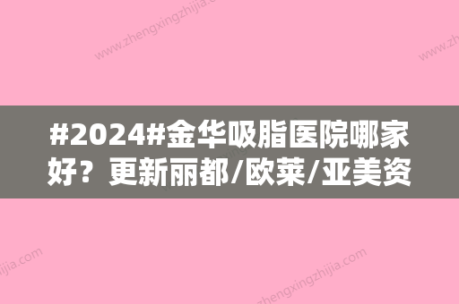 #2024#金华吸脂医院哪家好？更新丽都/欧莱/亚美资料