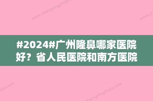 #2024#广州隆鼻哪家医院好？省人民医院和南方医院值得选择