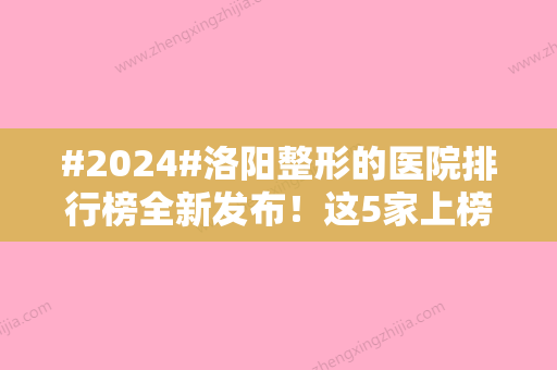 #2024#洛阳整形的医院排行榜全新发布！这5家上榜呼声高，好评如潮~