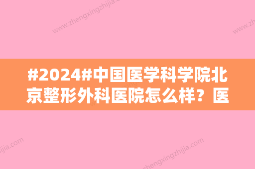 #2024#中国医学科学院北京整形外科医院怎么样？医生&价格分享，就诊必备！