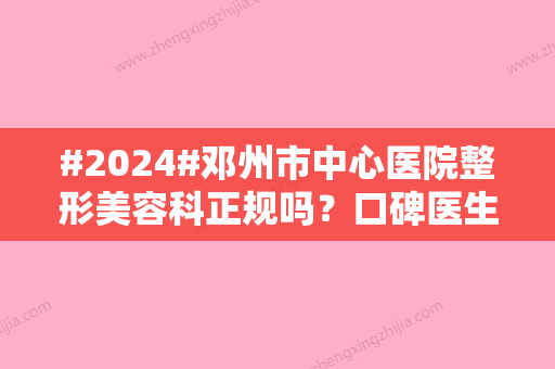 #2024#邓州市中心医院整形美容科正规吗？口碑医生+隆鼻案例，就诊攻略！