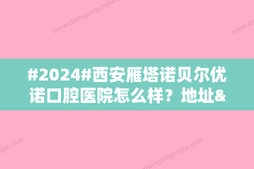 #2024#西安雁塔诺贝尔优诺口腔医院怎么样？地址&种植牙价格汇总，必备！