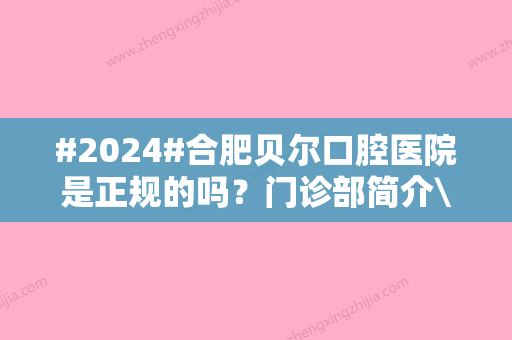 #2024#合肥贝尔口腔医院是正规的吗？门诊部简介\王俊林医生信息\种植牙价格